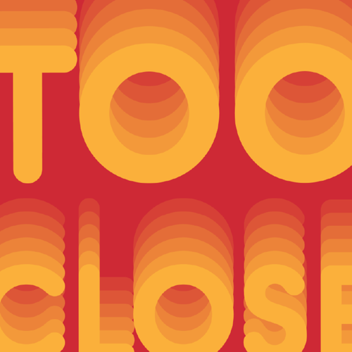 Stylized layered text reading TOO CLOSE in a retro orange and yellow gradient on a red background.